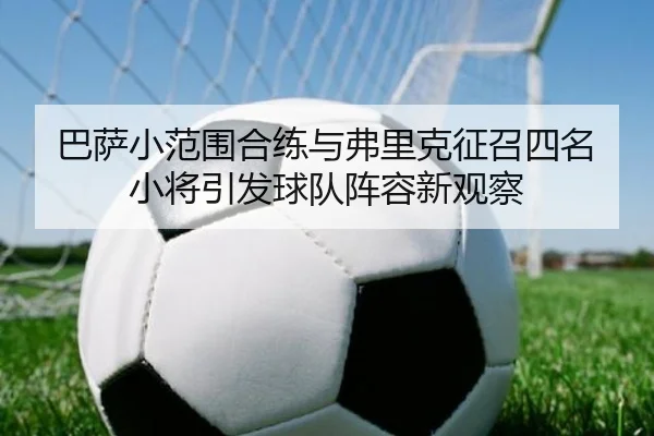 巴萨小范围合练与弗里克征召四名小将引发球队阵容新观察（bet365）